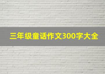 三年级童话作文300字大全