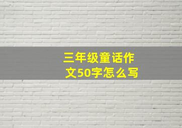 三年级童话作文50字怎么写