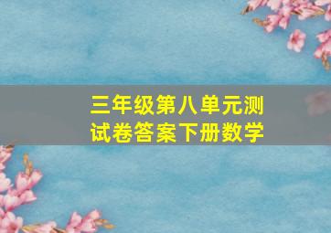 三年级第八单元测试卷答案下册数学