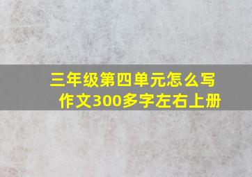 三年级第四单元怎么写作文300多字左右上册