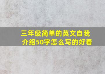 三年级简单的英文自我介绍50字怎么写的好看