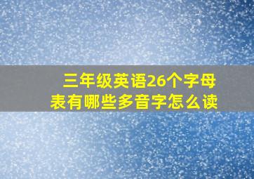 三年级英语26个字母表有哪些多音字怎么读