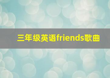 三年级英语friends歌曲