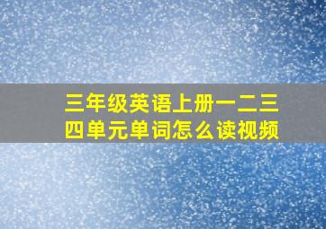 三年级英语上册一二三四单元单词怎么读视频