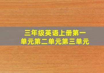 三年级英语上册第一单元第二单元第三单元