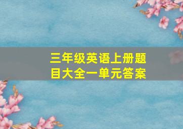 三年级英语上册题目大全一单元答案