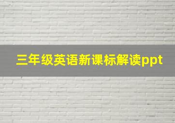 三年级英语新课标解读ppt