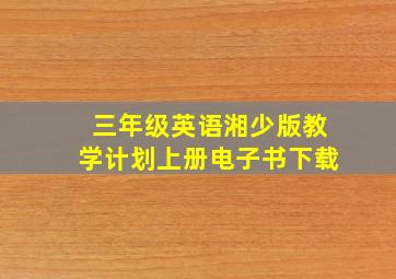 三年级英语湘少版教学计划上册电子书下载