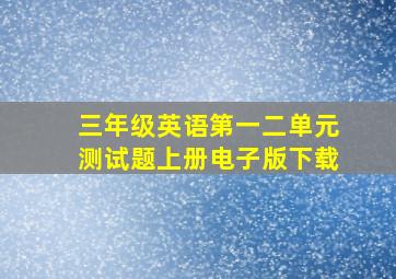 三年级英语第一二单元测试题上册电子版下载