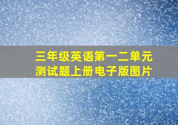 三年级英语第一二单元测试题上册电子版图片