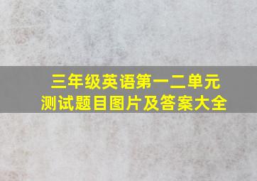 三年级英语第一二单元测试题目图片及答案大全