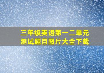 三年级英语第一二单元测试题目图片大全下载