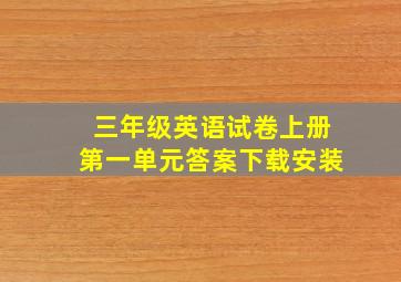 三年级英语试卷上册第一单元答案下载安装