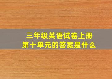 三年级英语试卷上册第十单元的答案是什么