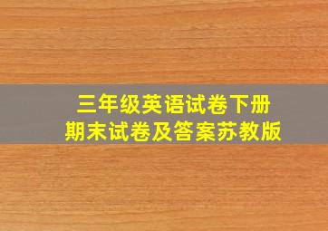 三年级英语试卷下册期末试卷及答案苏教版