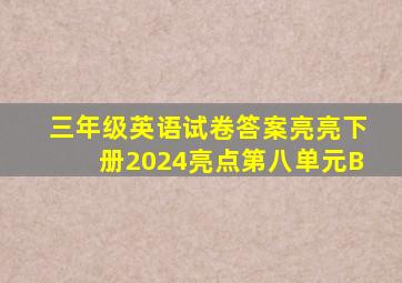 三年级英语试卷答案亮亮下册2024亮点第八单元B