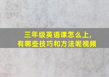 三年级英语课怎么上,有哪些技巧和方法呢视频