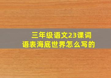 三年级语文23课词语表海底世界怎么写的