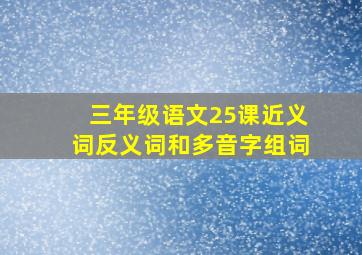 三年级语文25课近义词反义词和多音字组词