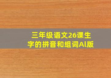 三年级语文26课生字的拼音和组词Al版