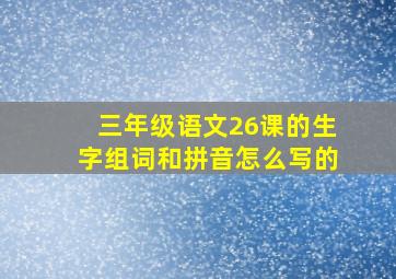 三年级语文26课的生字组词和拼音怎么写的