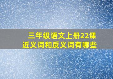 三年级语文上册22课近义词和反义词有哪些