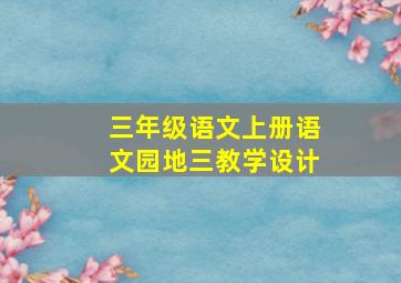 三年级语文上册语文园地三教学设计