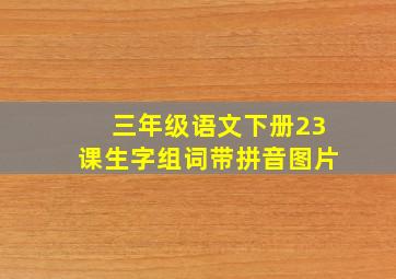 三年级语文下册23课生字组词带拼音图片