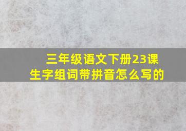 三年级语文下册23课生字组词带拼音怎么写的