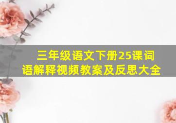 三年级语文下册25课词语解释视频教案及反思大全