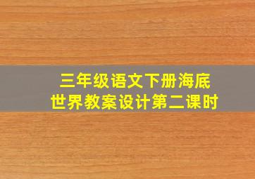 三年级语文下册海底世界教案设计第二课时