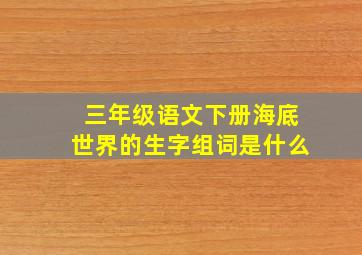 三年级语文下册海底世界的生字组词是什么