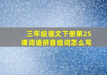 三年级语文下册第25课词语拼音组词怎么写