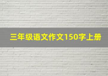 三年级语文作文150字上册