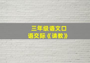 三年级语文口语交际《请教》