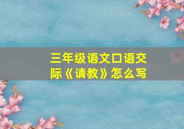 三年级语文口语交际《请教》怎么写