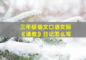 三年级语文口语交际《请教》日记怎么写