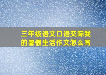 三年级语文口语交际我的暑假生活作文怎么写