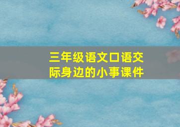 三年级语文口语交际身边的小事课件