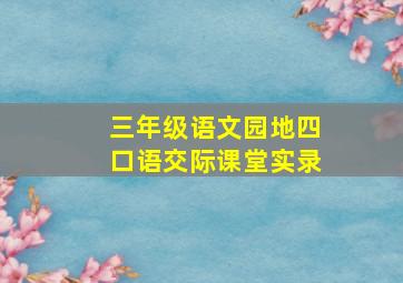 三年级语文园地四口语交际课堂实录