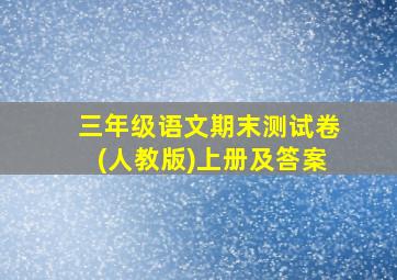 三年级语文期末测试卷(人教版)上册及答案