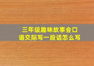 三年级趣味故事会口语交际写一段话怎么写