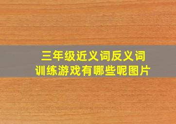 三年级近义词反义词训练游戏有哪些呢图片