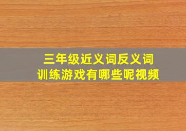 三年级近义词反义词训练游戏有哪些呢视频