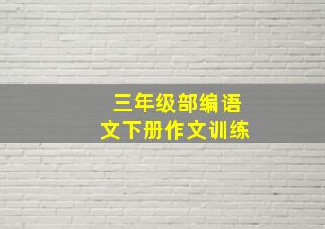 三年级部编语文下册作文训练