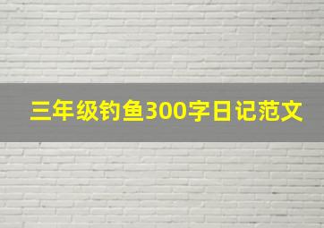 三年级钓鱼300字日记范文