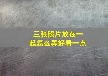 三张照片放在一起怎么弄好看一点