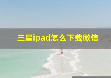 三星ipad怎么下载微信