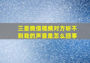 三星微信视频对方听不到我的声音是怎么回事