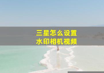 三星怎么设置水印相机视频